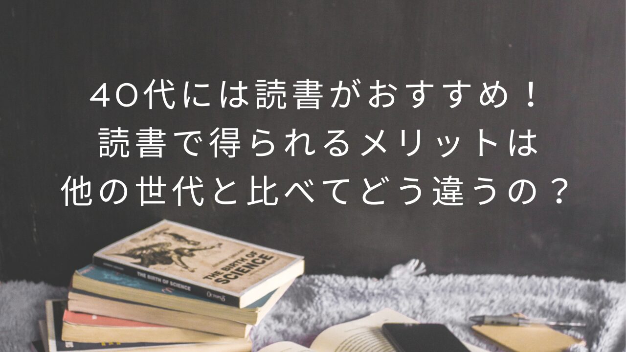 40代には読書がおすすめ！読書で得られるメリットは他の世代と比べてどう違うの？