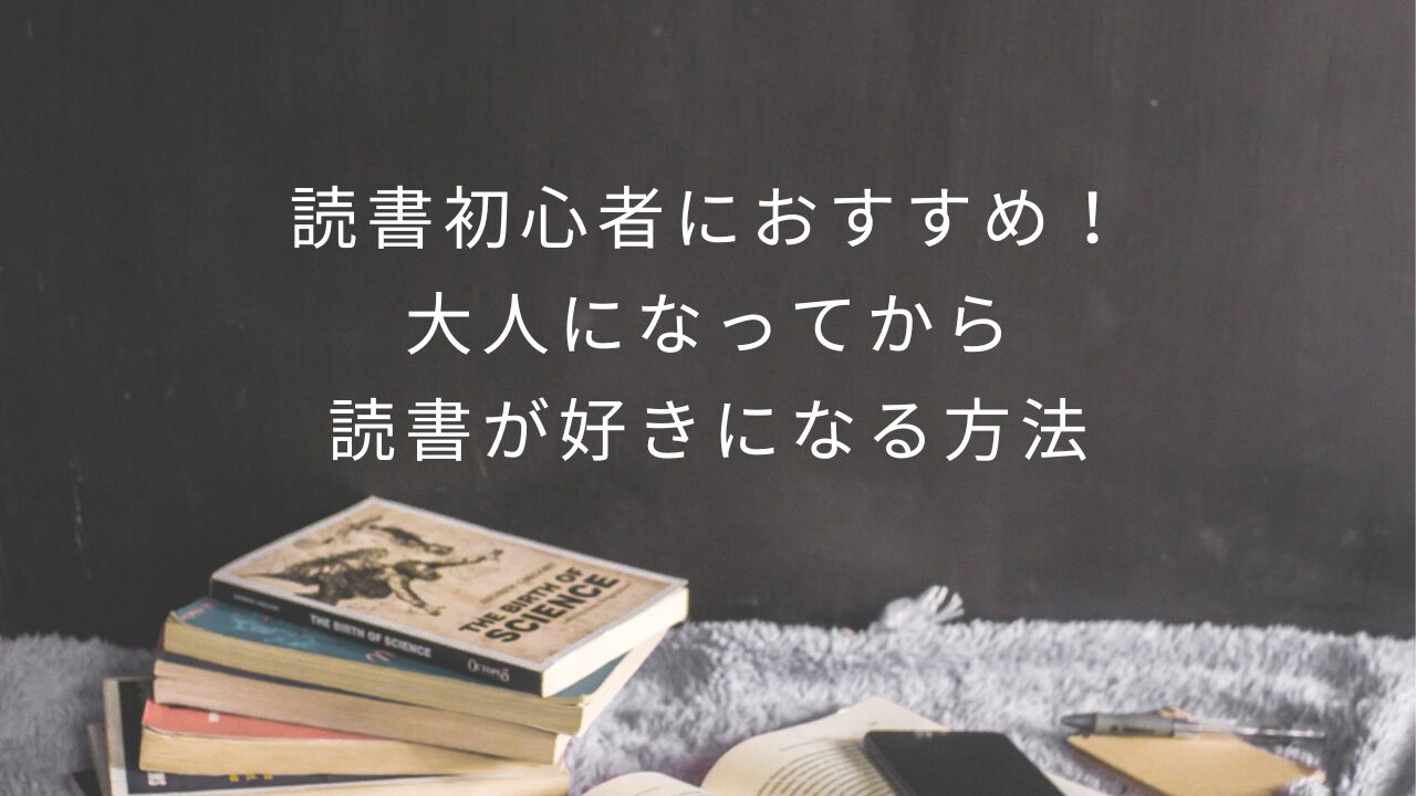 読書初心者におすすめ！大人になってから読書が好きになる方法