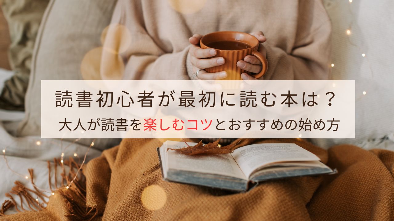 読書初心者が最初に読む本は？大人が読書を楽しむコツとおすすめの始め方