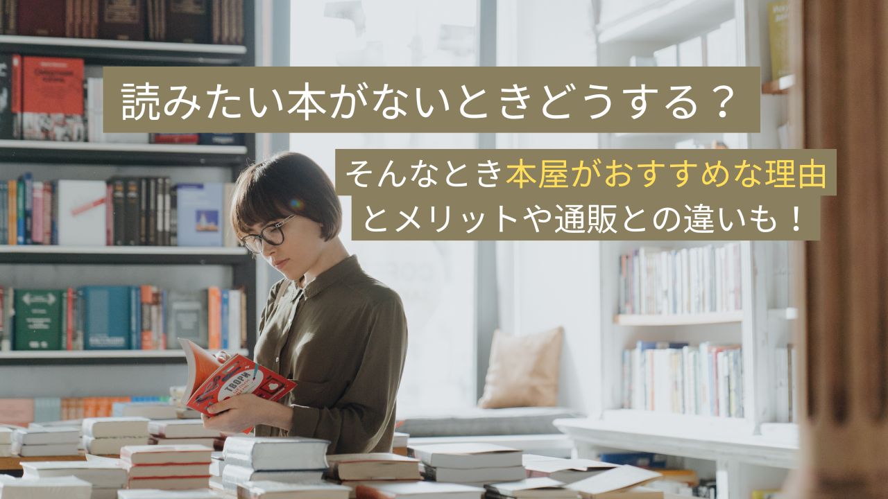 読みたい本がないときどうする？そんなとき本屋がおすすめな理由とメリットや通販との違いも！