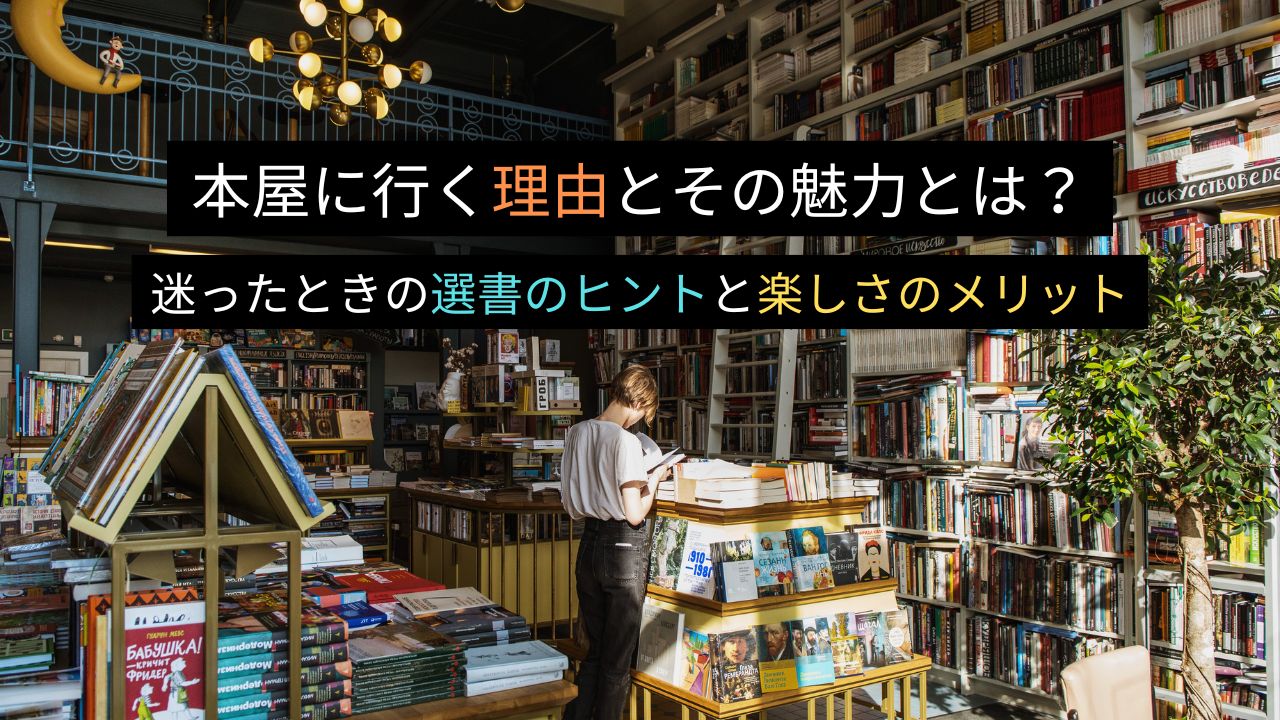 本屋に行く理由とその魅力とは？迷ったときの選書のヒントと楽しさのメリット