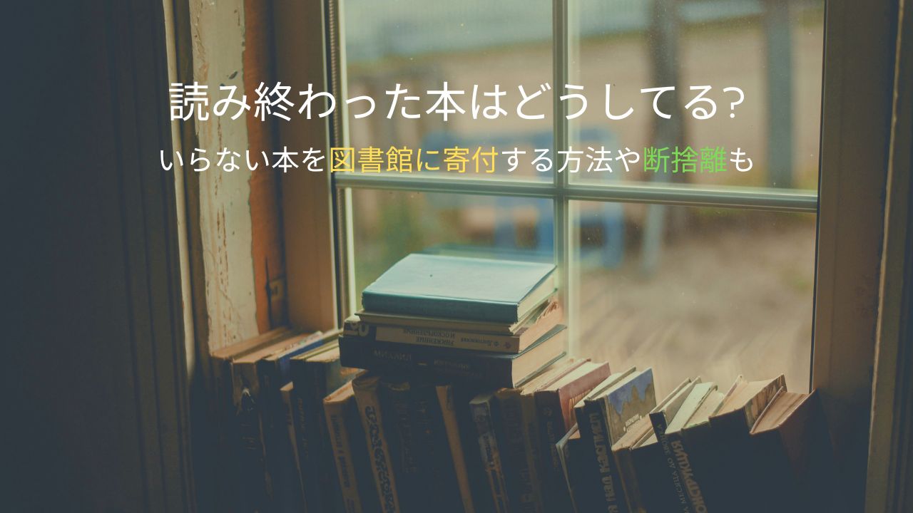 読み終わった本はどうしてるいらない本を図書館に寄付する方法や断捨離も