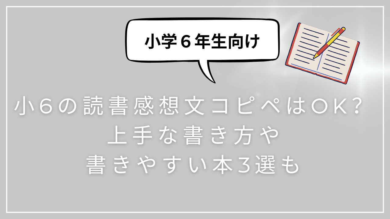 小6の読書感想文コピペはOK？上手な書き方や書きやすい本3選も