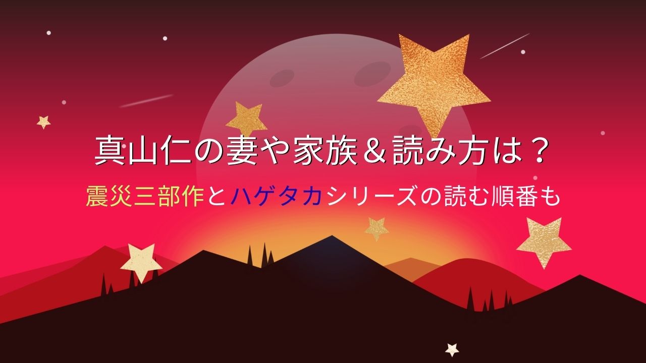 真山仁の妻や家族＆読み方は？震災三部作とハゲタカシリーズの読む順番も