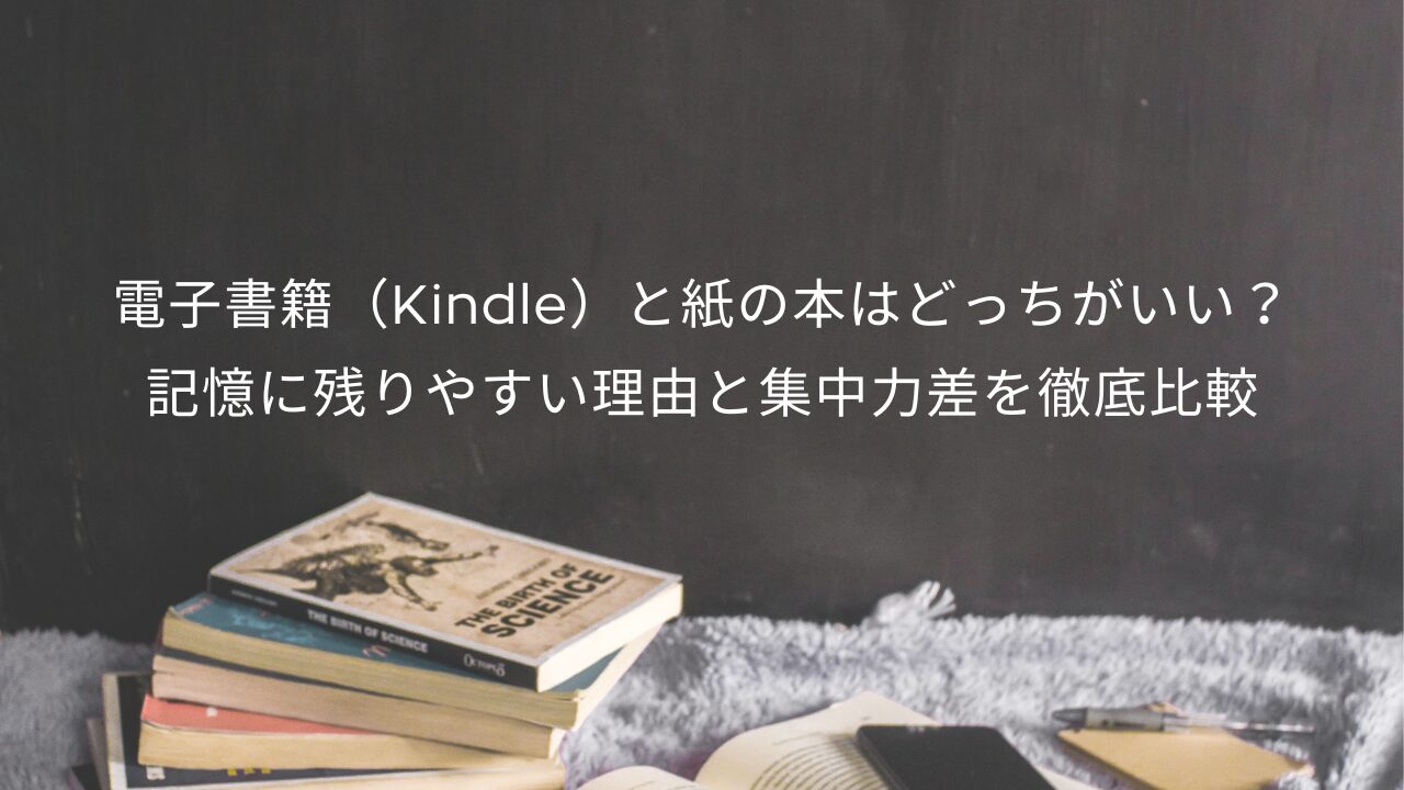 電子書籍（Kindle）と紙の本はどっちがいい？記憶に残りやすい理由と集中力差を徹底比較