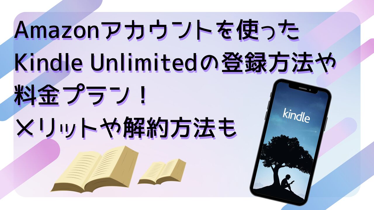 Amazonアカウントを使ったKindle Unlimitedの登録方法や料金プラン！メリットや解約方法も