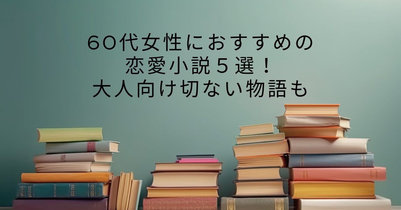 60代女性におすすめの恋愛小説５選！大人向け切ない物語も | 本を読む人ブログ