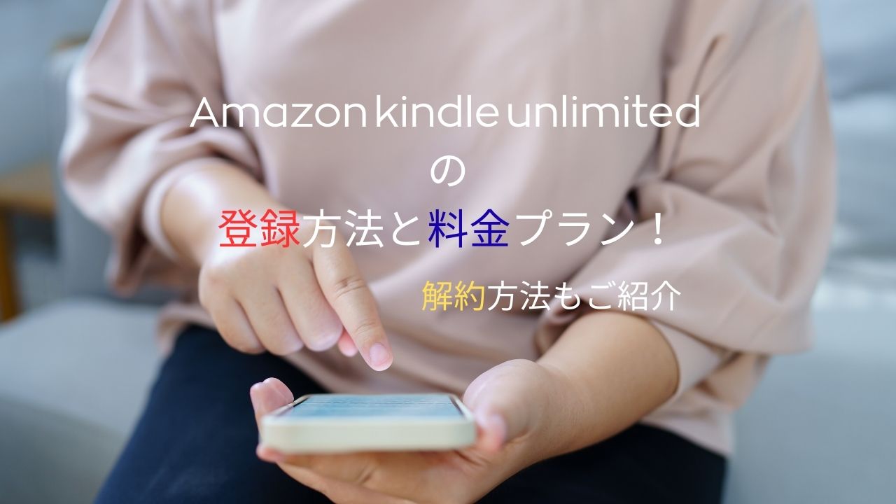 Amazon kindle unlimited の登録方法と料金プラン！解約方法もご紹介