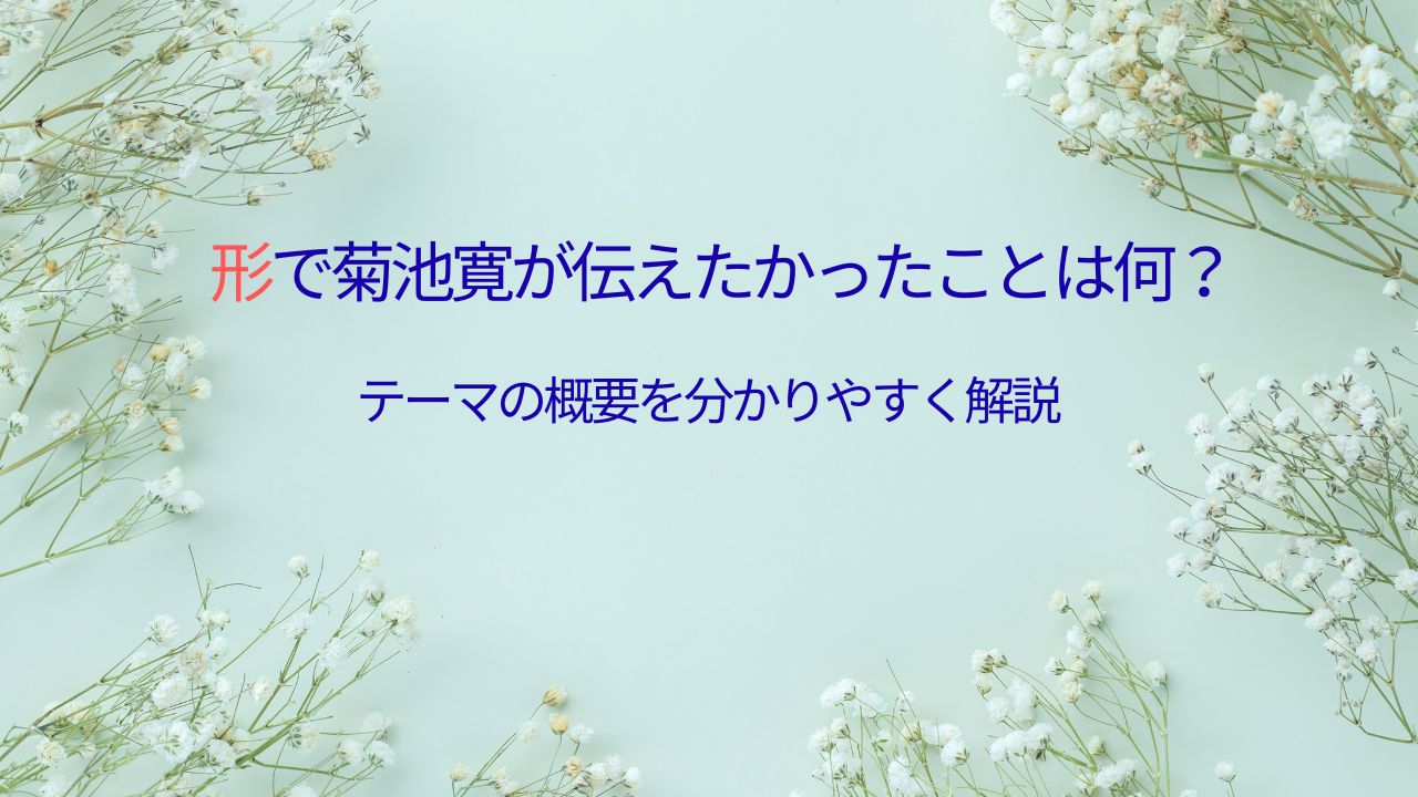 形で菊池寛が伝えたかったことは何？テーマの概要を分かりやすく解説
