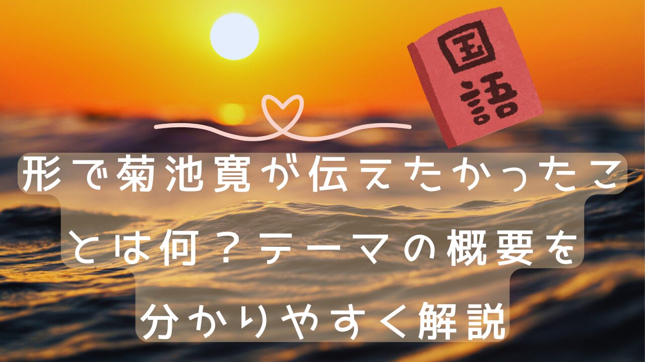 形で菊池寛が伝えたかったことは何？テーマの概要を分かりやすく解説