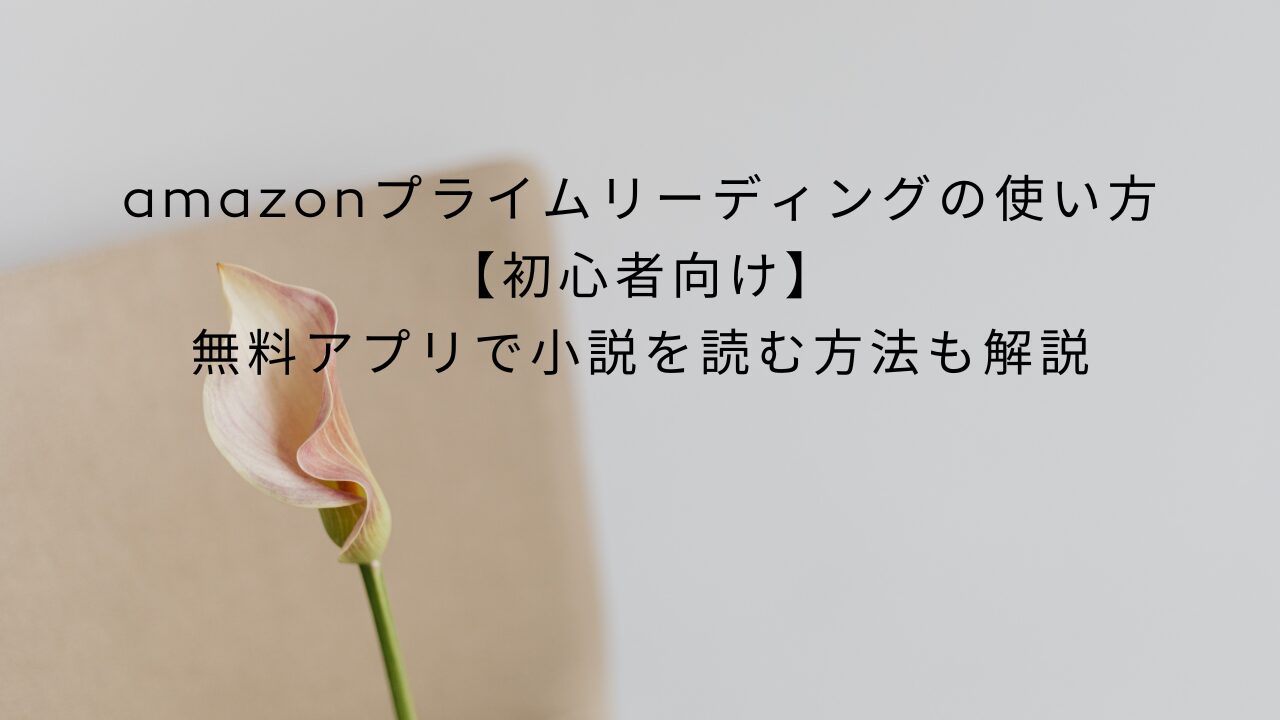 amazonプライムリーディングの使い方【初心者向け】｜無料アプリで小説を読む方法も解説