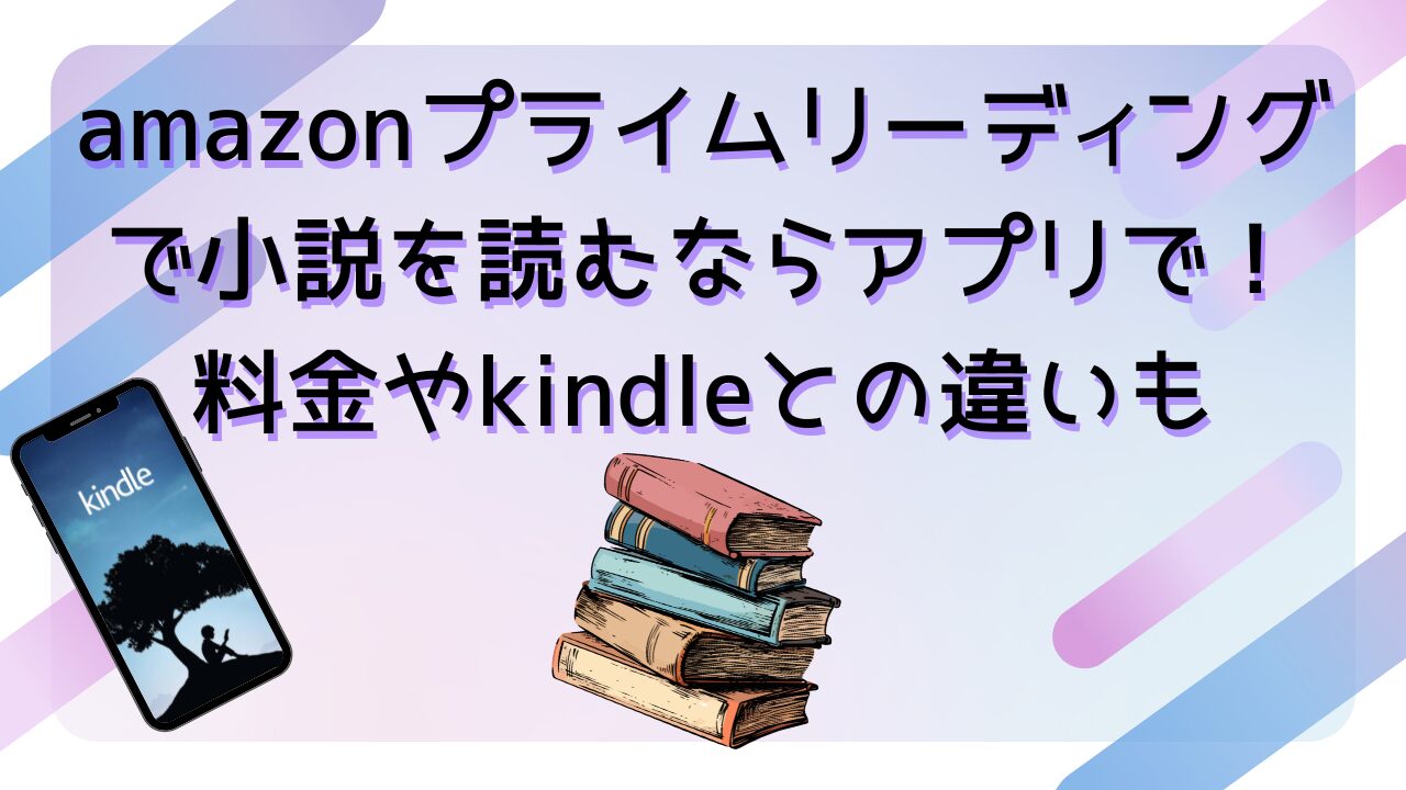 amazonプライムリーディングで小説を読むならアプリで！料金やkindleとの違いも