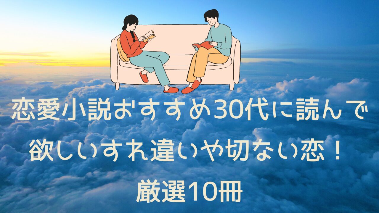 恋愛小説おすすめ30代に読んで欲しいすれ違いや切ない恋！厳選10冊