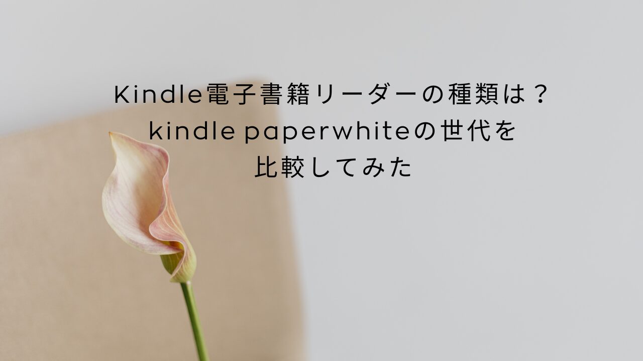 Kindle電子書籍リーダーの種類は？kindle paperwhiteの世代を比較してみた
