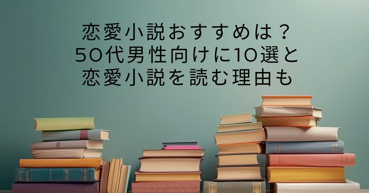 恋愛小説おすすめは？50代男性向けに10選と恋愛小説を読む理由も