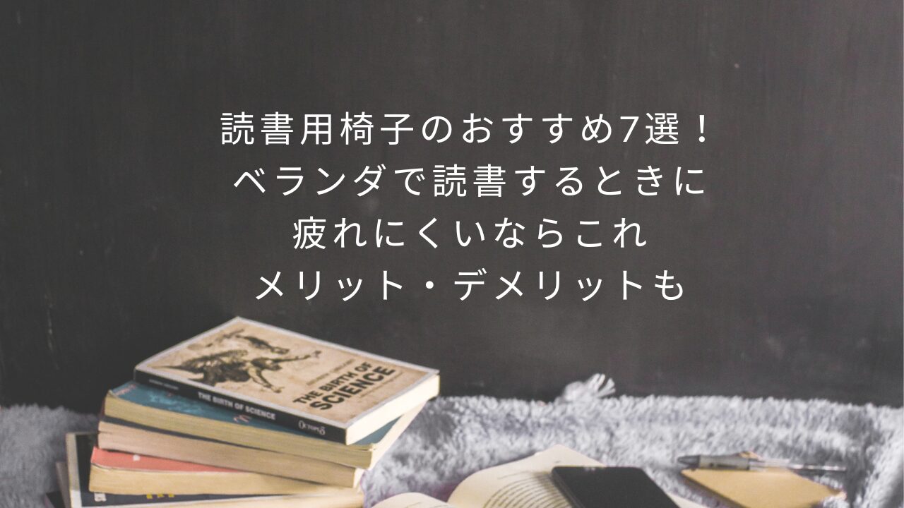 読書用椅子のおすすめ7選！ベランダで読書するときに疲れにくいならこれメリット・デメリットも