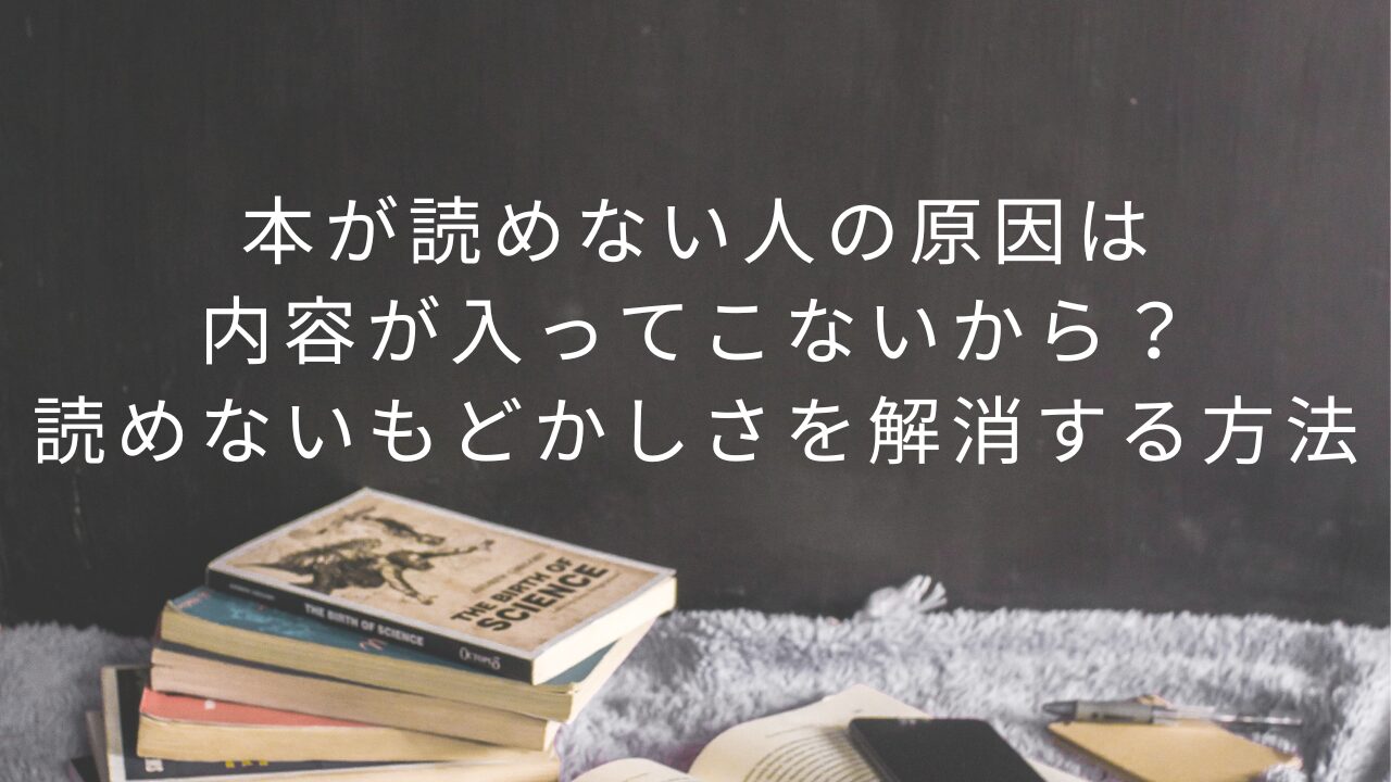 本が読めない人の原因は内容が入ってこないから？読めないもどかしさを解消する方法