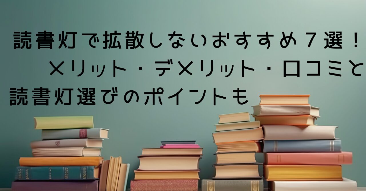 読書灯で拡散しないおすすめ７選！メリット・デメリット・口コミと読書灯選びのポイントも