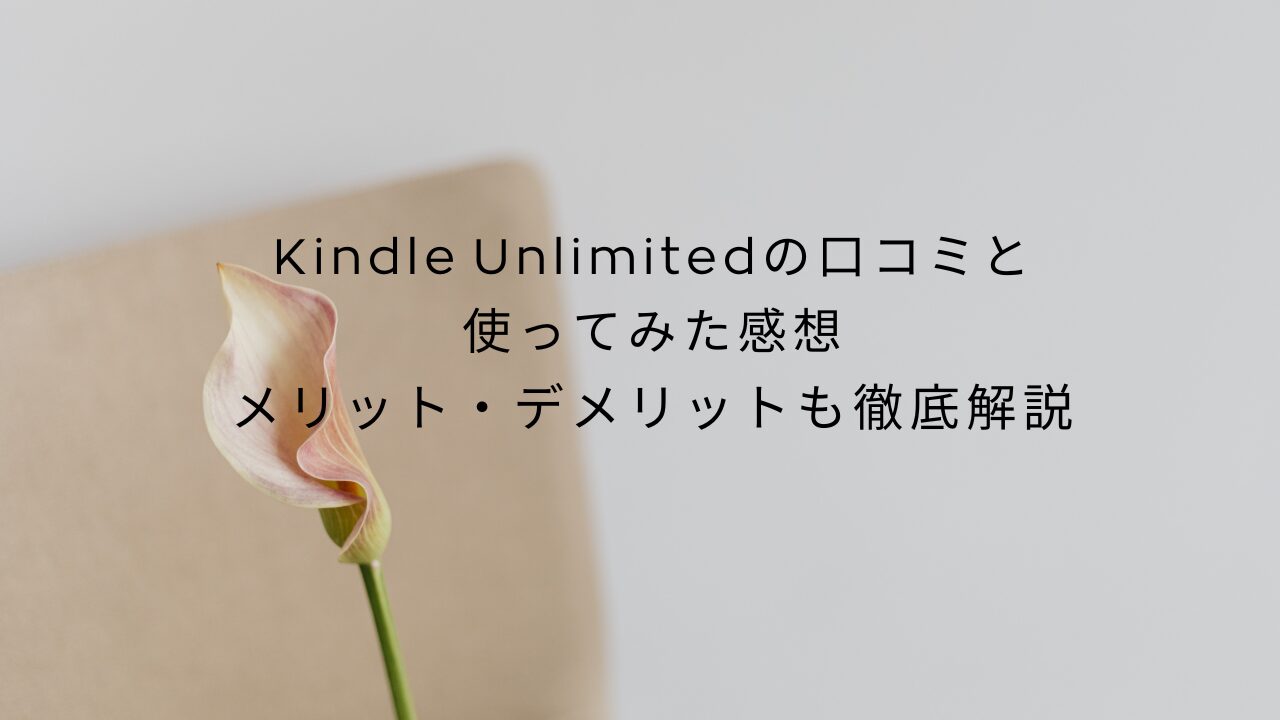 Kindle Unlimitedの口コミと使ってみた感想｜メリット・デメリットも徹底解説