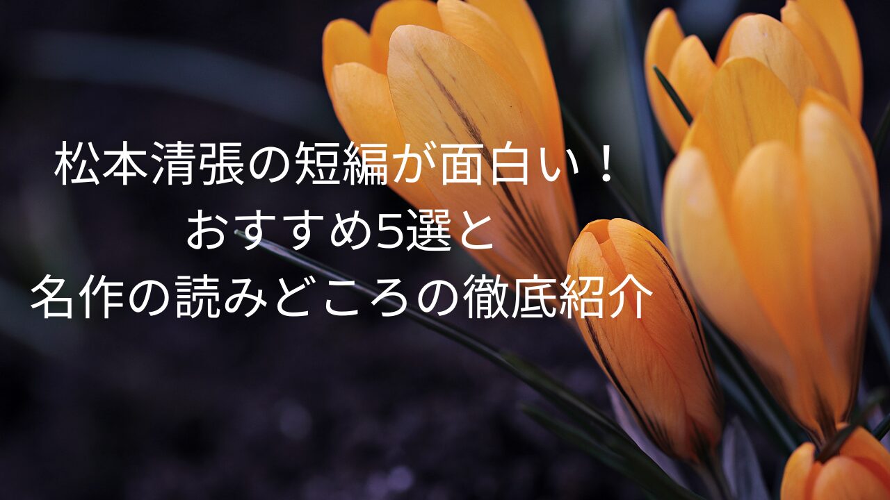 松本清張の短編が面白い！おすすめ5選と名作の読みどころの徹底紹介 