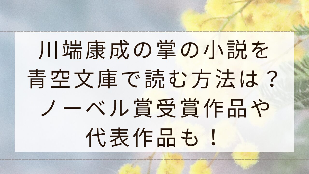 川端康成の掌の小説を青空文庫で読む方法は？ノーベル賞受賞作品や代表作品も！