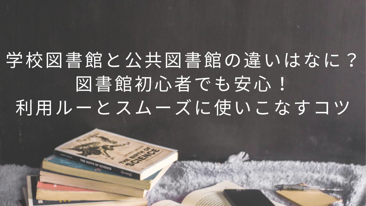 学校図書館と公共図書館の違いはなに？図書館初心者でも安心！利用ルールとスムーズに使いこなすコツ