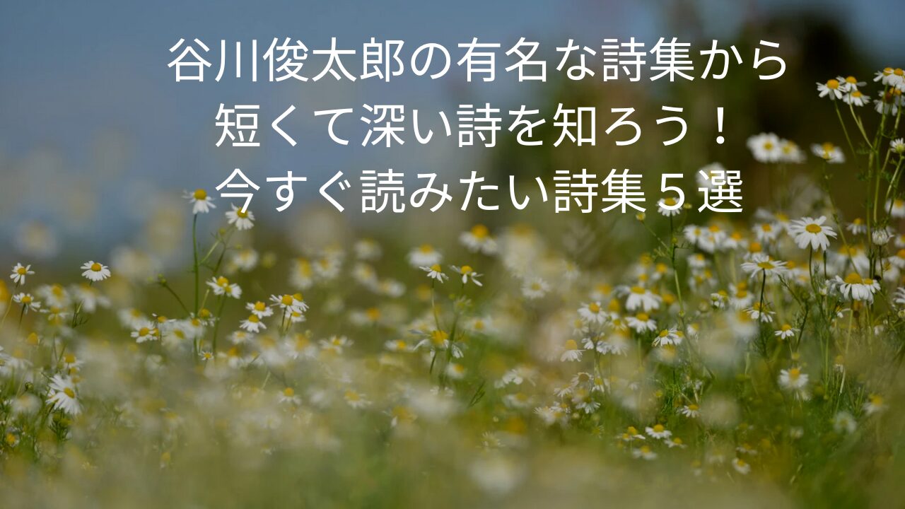 谷川俊太郎の有名な詩集から短くて深い詩を知ろう！今すぐ読みたい詩集５選