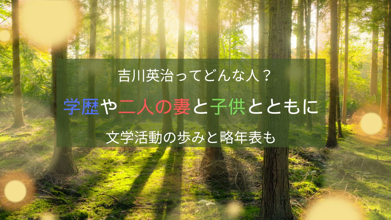吉川英治ってどんな人？学歴や二人の妻と子供とともに文学活動の歩みと略年表も
