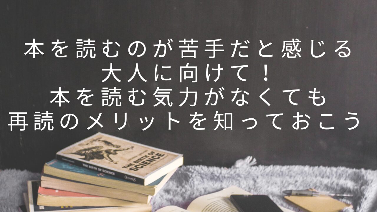 本を読むのが苦手だと感じる大人に向けて！本を読む気力がなくても再読のメリットを知っておこう