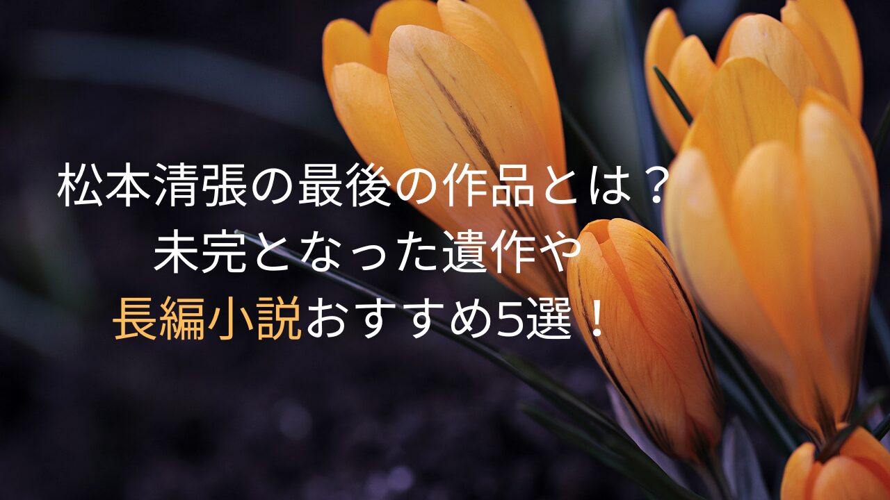 松本清張の最後の作品とは？未完となった遺作や長編小説おすすめ５選！