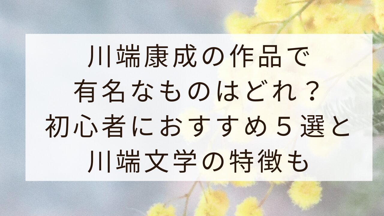 川端康成の作品で有名なものはどれ？初心者におすすめ５選と川端文学の特徴も