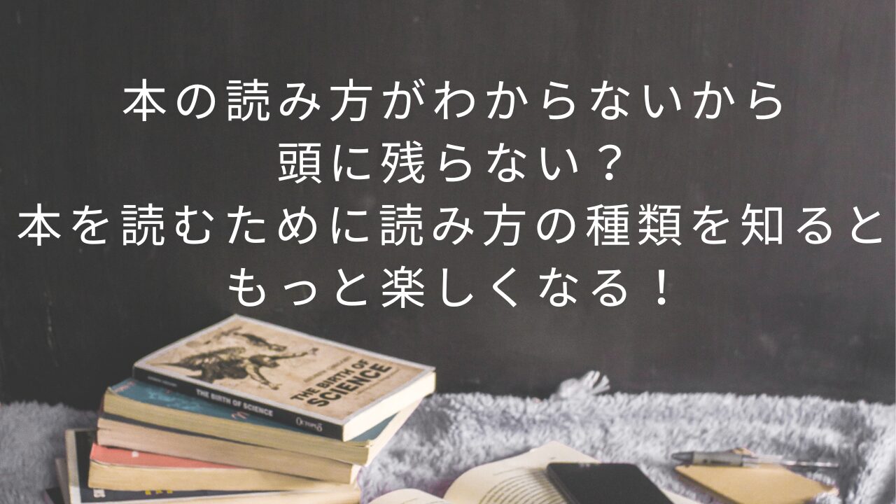 本の読み方がわからないから頭に残らない？本を読むために読み方の種類を知るともっと楽しくなる！