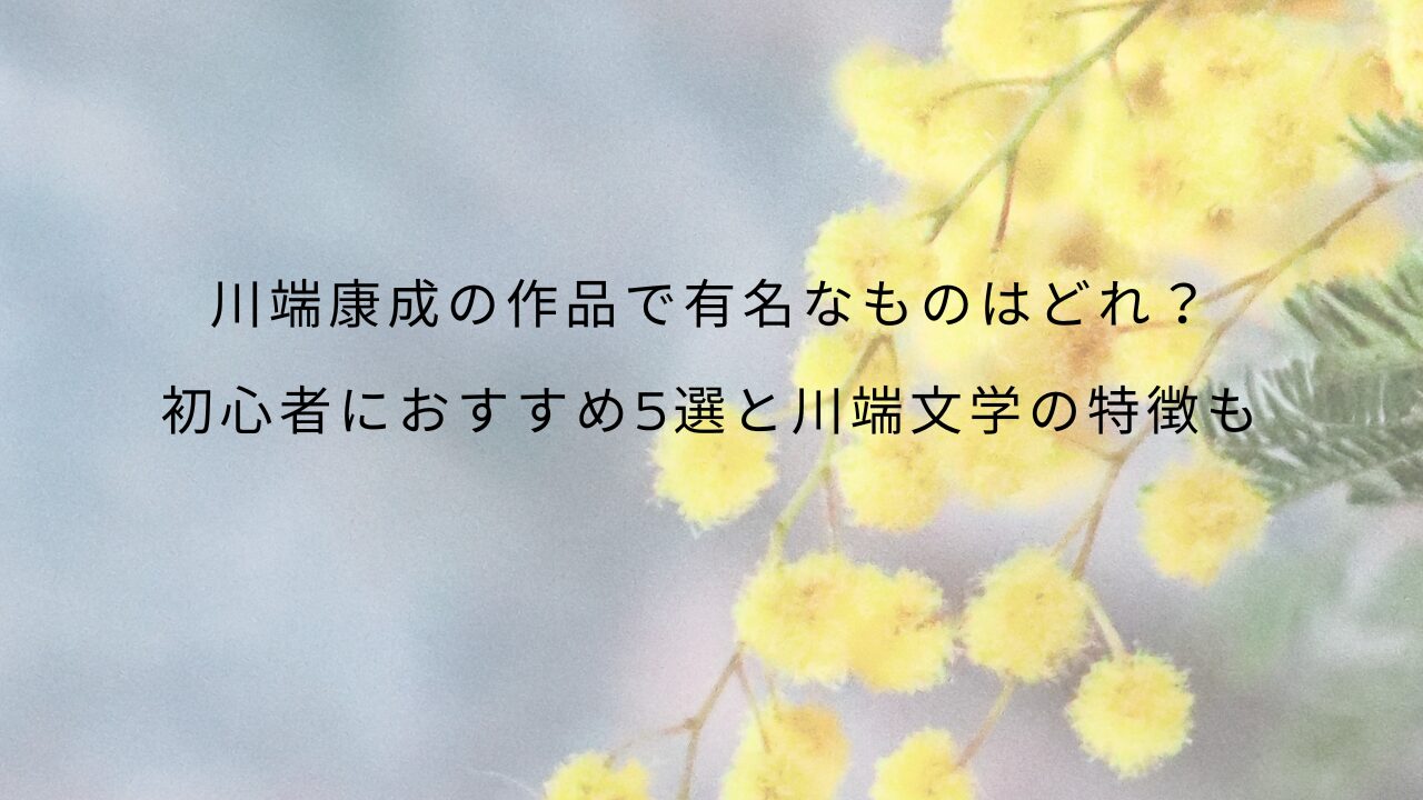 川端康成の作品で有名なものはどれ？初心者におすすめ5選と川端文学の特徴も