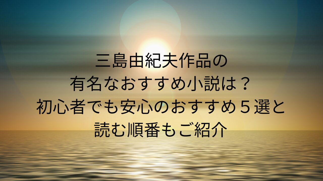 三島由紀夫作品の有名なおすすめ小説は？初心者でも安心のおすすめ５選と読む順番もご紹介