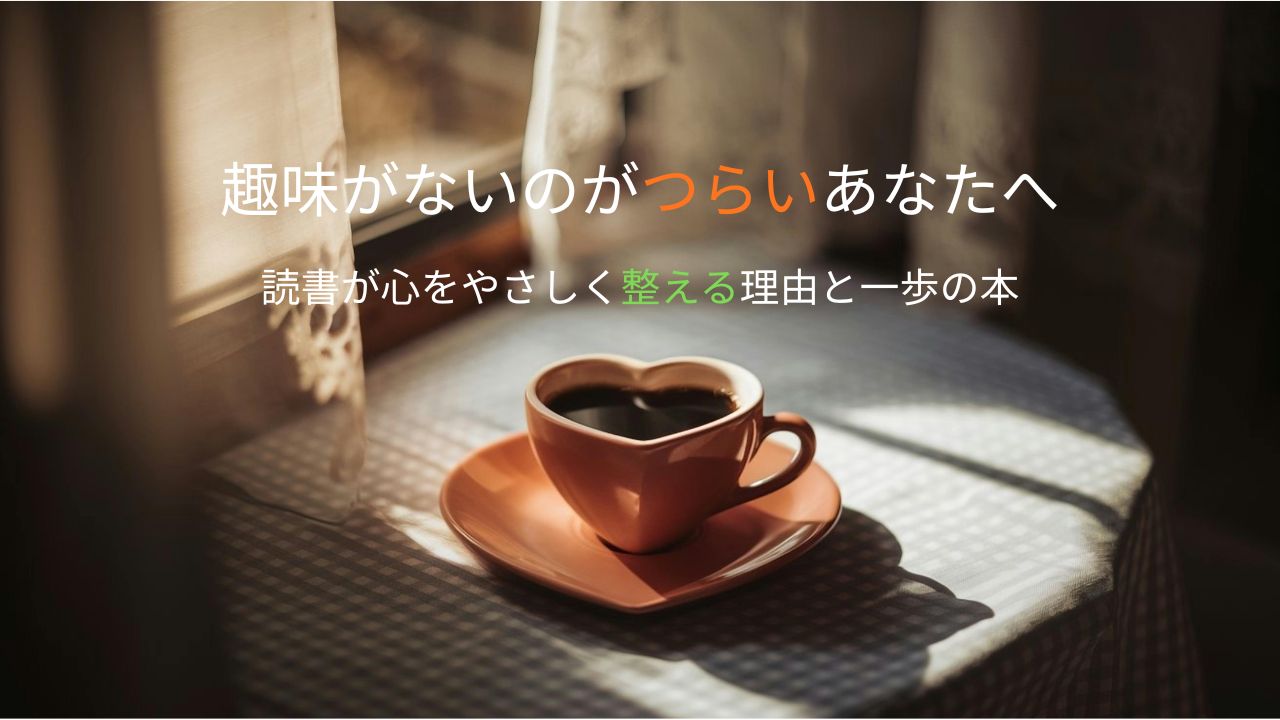 趣味がないのがつらいあなたへ|読書が心をやさしく整える理由と一歩の本