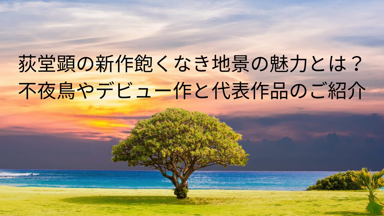 荻堂顕の新作飽くなき地景の魅力とは？不夜鳥やデビュー作と代表作品のご紹介