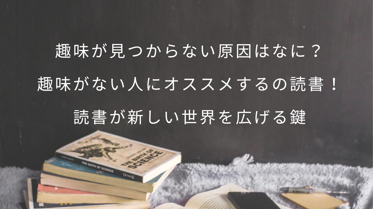 趣味が見つからない原因はなに？趣味がない人にオススメするのは読書！読書が新しい世界を広げる鍵