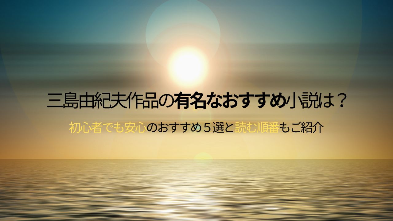 三島由紀夫作品の 有名なおすすめ小説は？ 初心者でも安心のおすすめ５選と 読む順番もご紹介