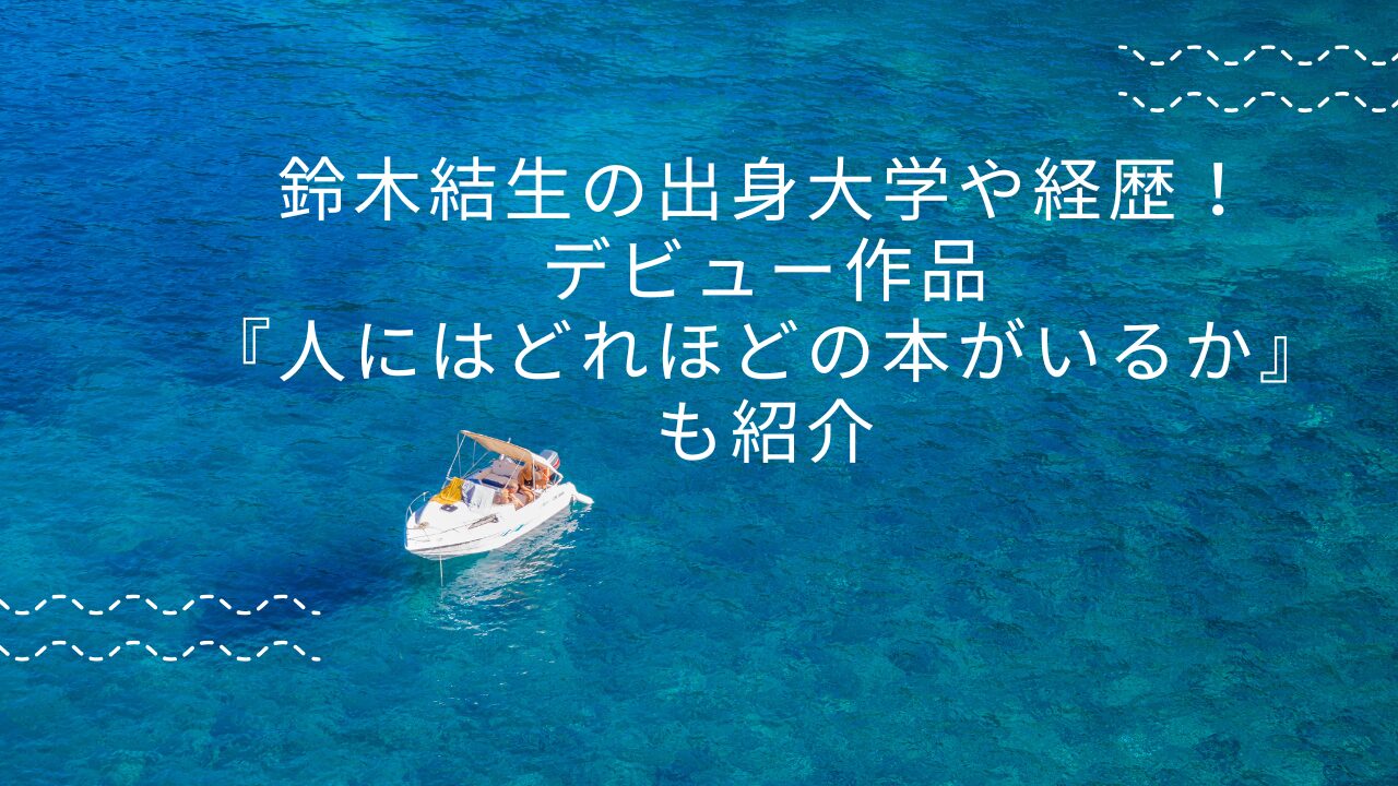 鈴木結生の出身大学や経歴！デビュー作品人にはどれほどの本がいるかも紹介