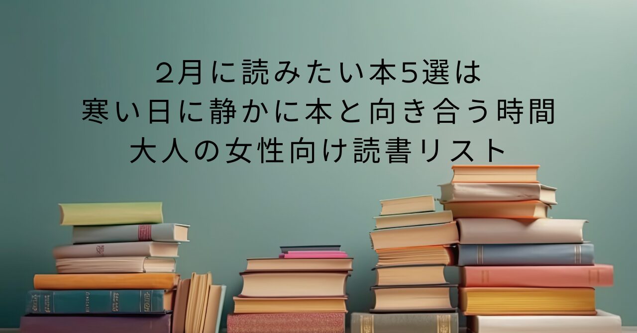 2月に読みたい本5選は寒い日に静かに本と向き合う時間｜大人の女性向け読書リスト