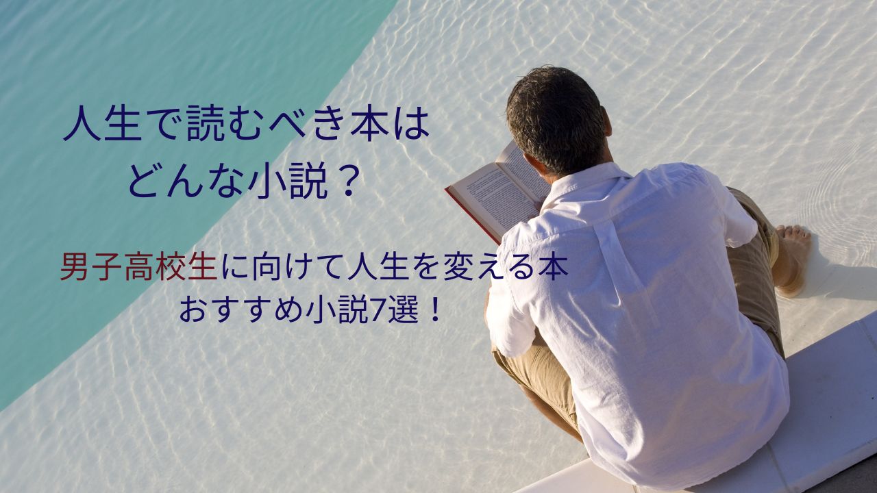 人生で読むべき本はどんな小説？男子高校生に向けて人生を変える本おすすめ小説7選！