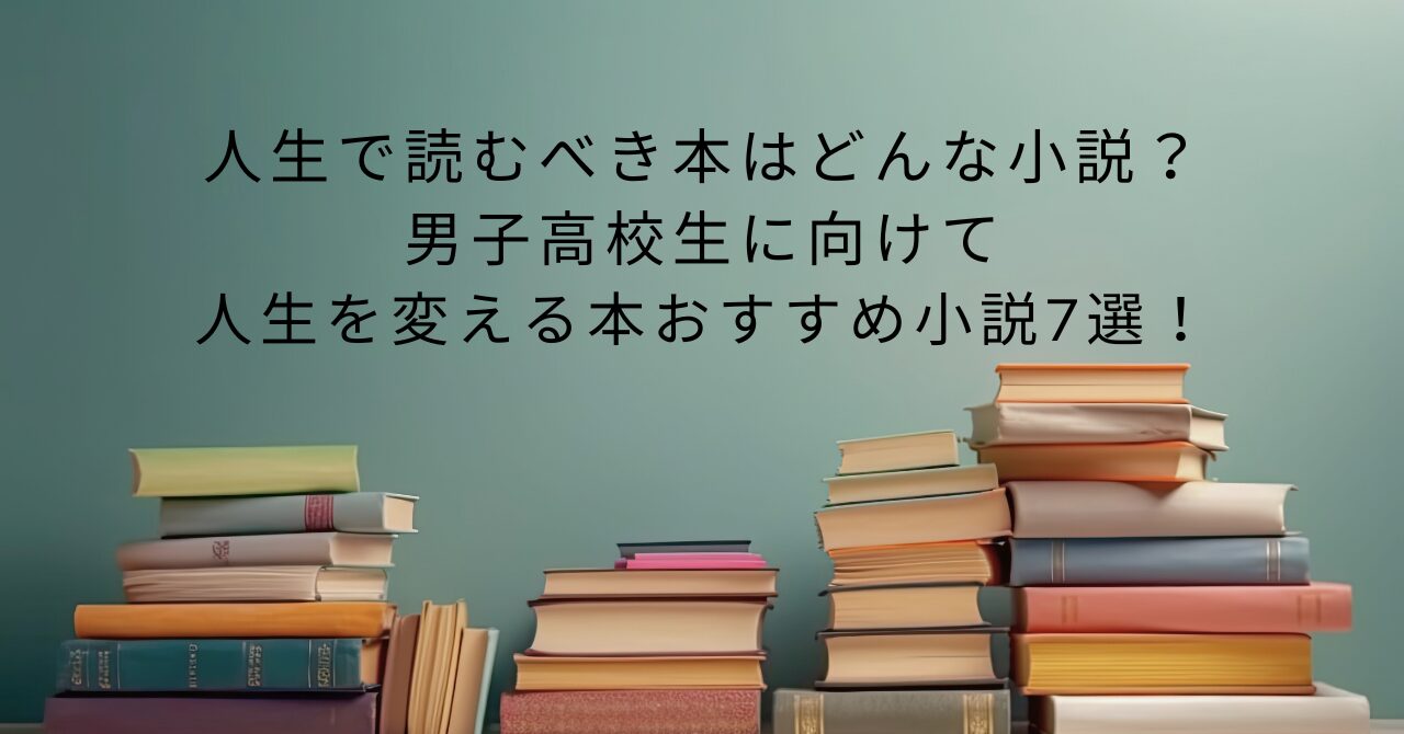 人生で読むべき本はどんな小説？男子高校生に向けて人生を変える本おすすめ小説7選！