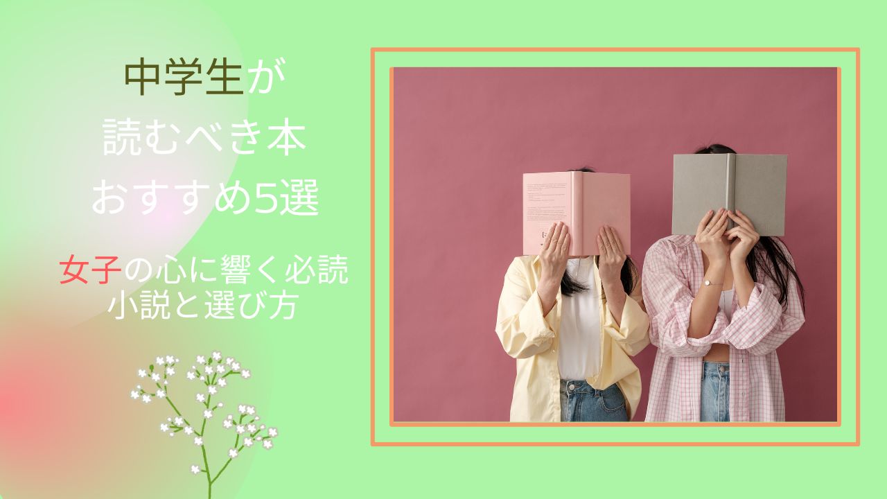 中学生が読むべき本おすすめ5選｜女子の心に響く必読小説と選び方