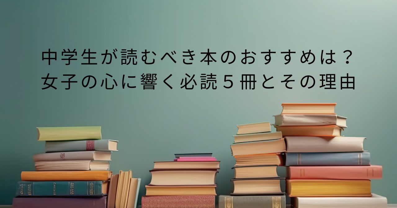 中学生が読むべき本のおすすめは？女子の心に響く必読５冊とその理由