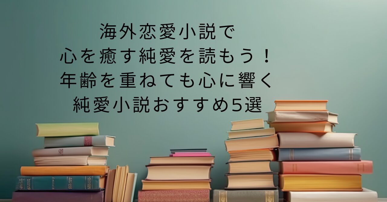 海外恋愛小説で心を癒す純愛を読もう！年齢を重ねても心に響く純愛小説おすすめ5選