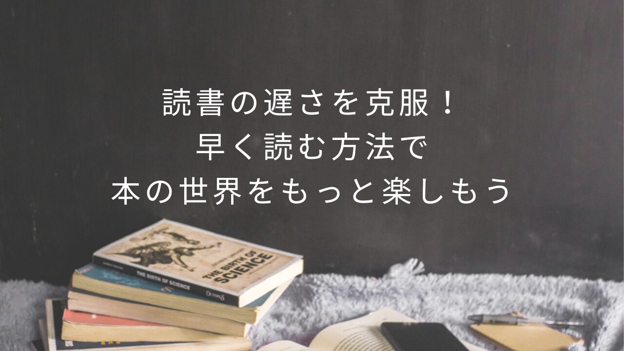 読書の遅さを克服！早く読む方法で本の世界をもっと楽しもう