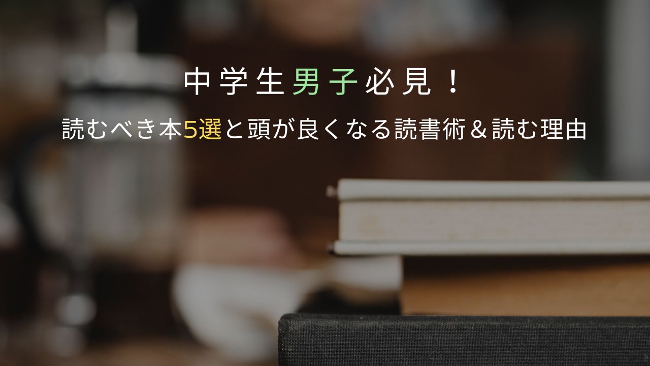 中学生男子必見！読むべき本5選と頭が良くなる読書術＆本を読む理由