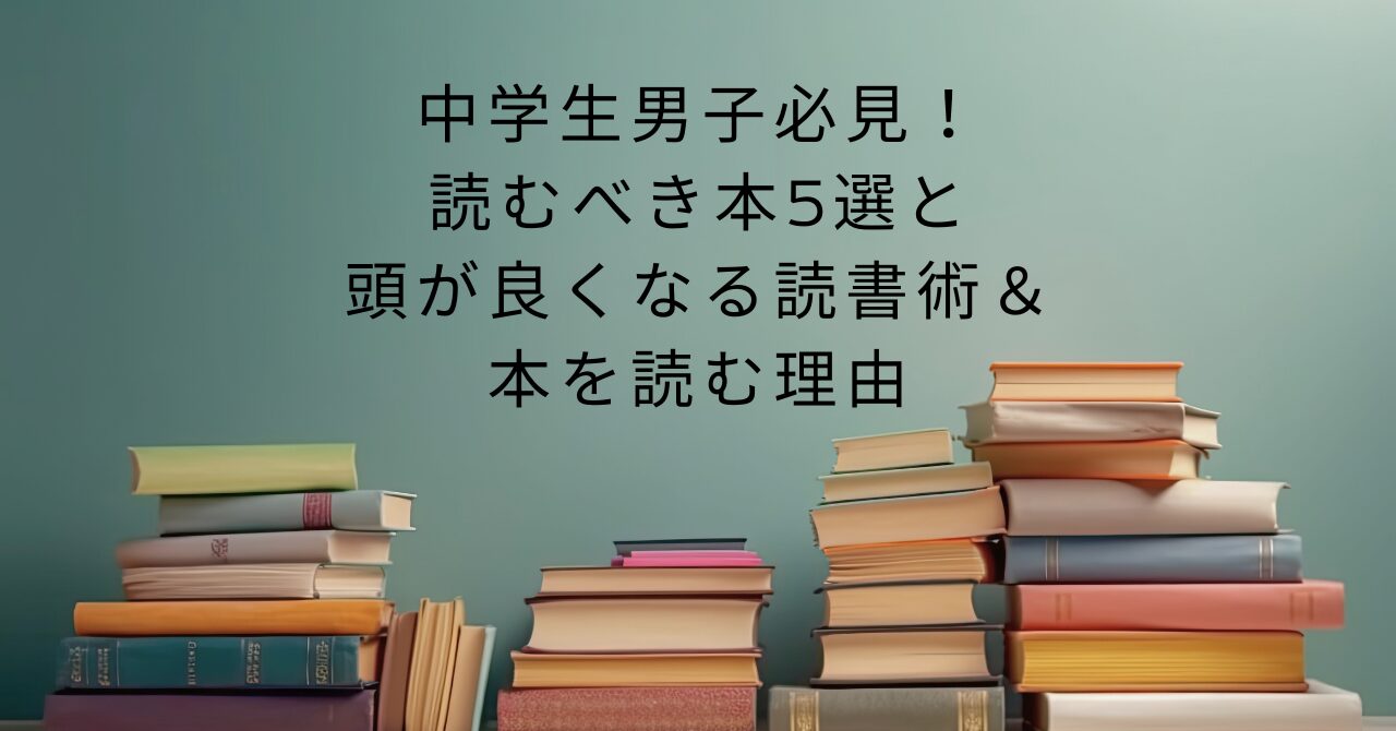 中学生男子必見！読むべき本5選と頭が良くなる読書術＆本を読む理由