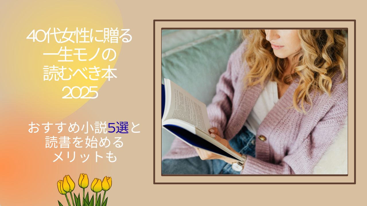 40代女性に贈る一生モノの読むべき本2025 おすすめ小説5選と読書を始めるメリットも