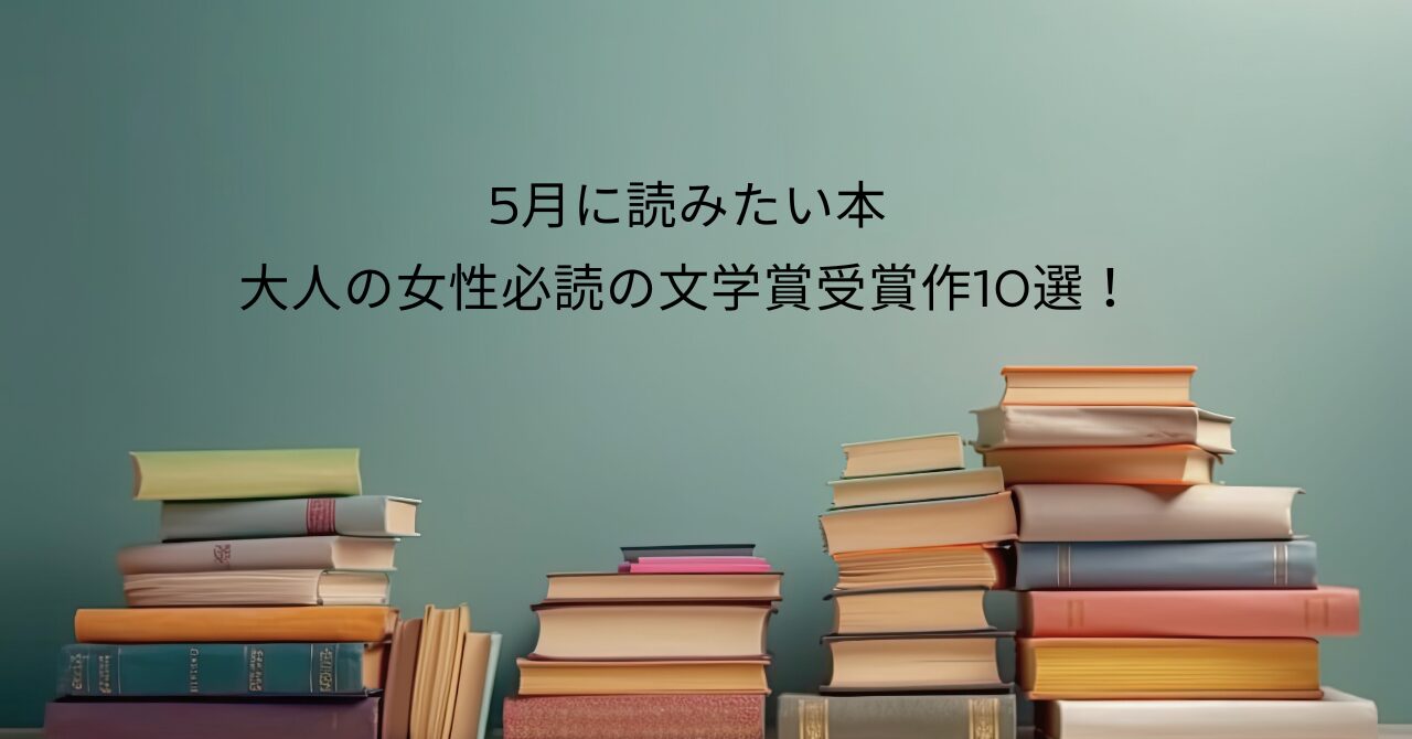 5月に読みたい本｜大人の女性必読の文学賞受賞作10選！